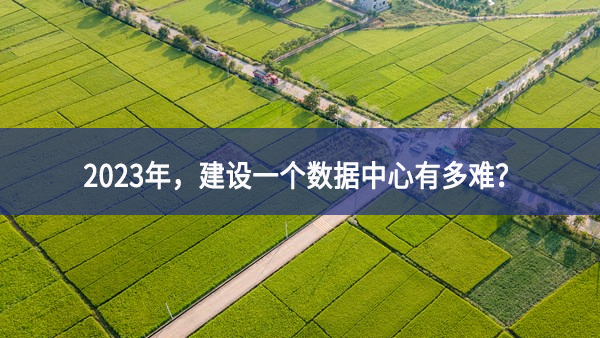 2023年，建設(shè)一個(gè)數(shù)據(jù)中心有多難？