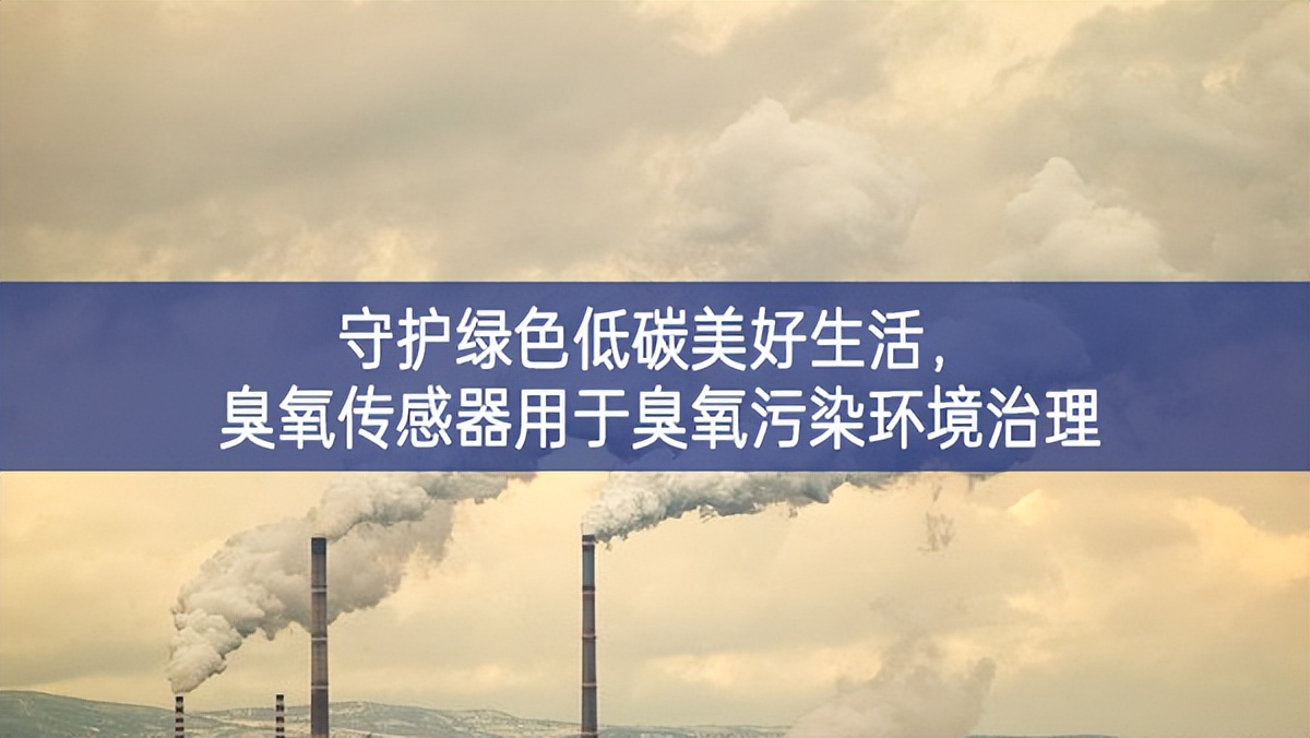 守護(hù)綠色低碳美好生活，臭氧傳感器用于臭氧污染環(huán)境治理