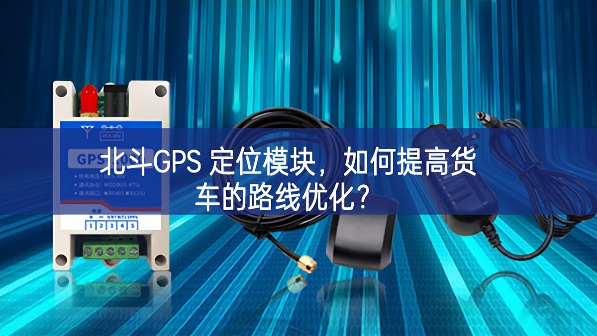 北斗GPS 定位模塊，如何提高貨車(chē)的路線優(yōu)化？