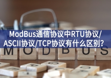 ModBus通信協(xié)議中RTU協(xié)議/ASCII協(xié)議/TCP協(xié)議有什么區(qū)別？