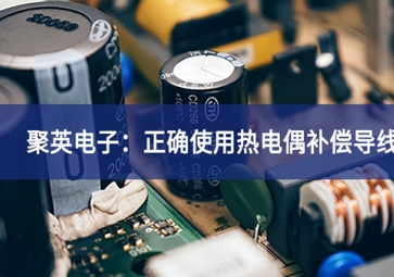 聚英電子：正確使用熱電偶補(bǔ)償導(dǎo)線