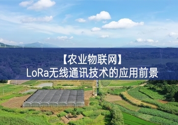 「農(nóng)業(yè)物聯(lián)網(wǎng)」LoRa無線通訊技術的應用前景