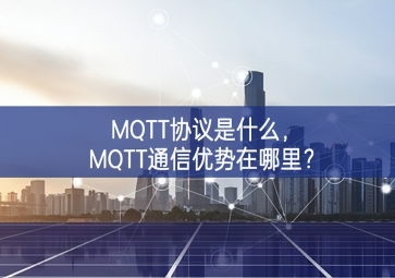 MQTT協(xié)議是什么，MQTT通信優(yōu)勢在哪里？