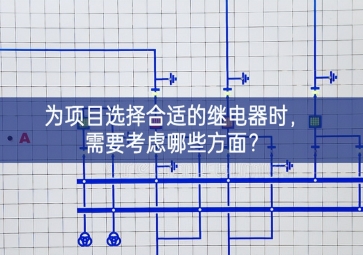 為項目選擇合適的繼電器時，需要考慮哪些方面？