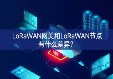 LoRaWAN網(wǎng)關(guān)和LoRaWAN節(jié)點有什么差異？