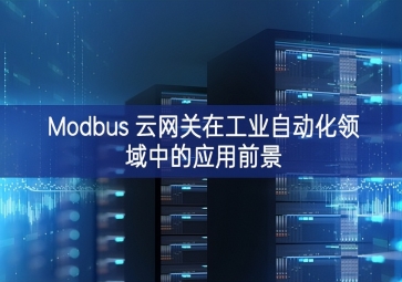 Modbus 云網(wǎng)關(guān)在工業(yè)自動(dòng)化領(lǐng)域中的應(yīng)用前景