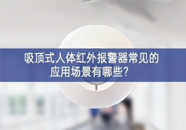 吸頂式人體紅外報(bào)警器常見(jiàn)的應(yīng)用場(chǎng)景有哪些？