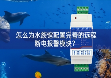 怎么為水族館配置完善的遠程斷電報警模塊？