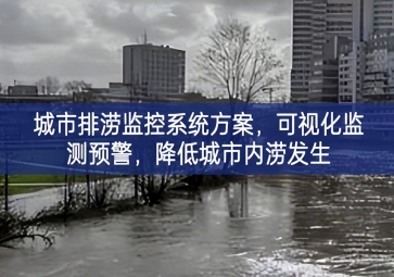 「智慧城市」城市排澇監(jiān)控系統(tǒng)方案，可視化監(jiān)測預(yù)警，降低城市內(nèi)澇發(fā)生