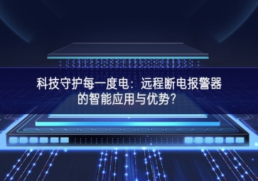 科技守護每一度電：遠程斷電報警器的智能應(yīng)用與優(yōu)勢？