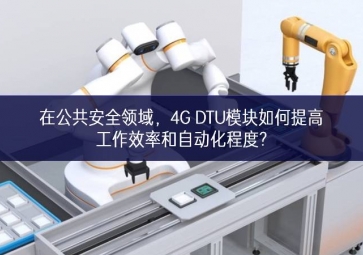 在公共安全領(lǐng)域，4G DTU模塊如何提高工作效率和自動化程度?