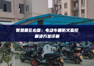 智慧園區(qū)必備：電動(dòng)車棚防火監(jiān)控解決方案詳解